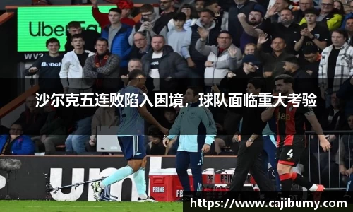 沙尔克五连败陷入困境，球队面临重大考验