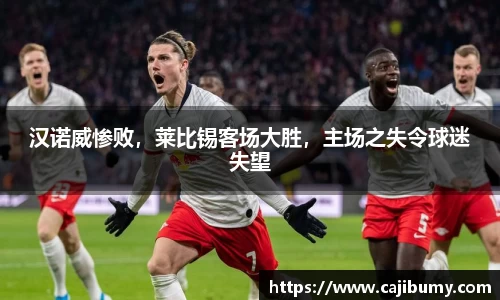 汉诺威惨败，莱比锡客场大胜，主场之失令球迷失望
