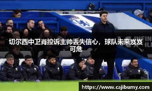 切尔西中卫肖控诉主帅丢失信心，球队未来岌岌可危