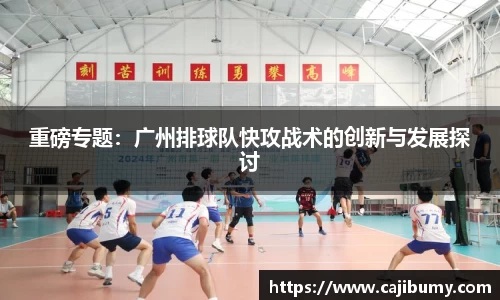重磅专题：广州排球队快攻战术的创新与发展探讨