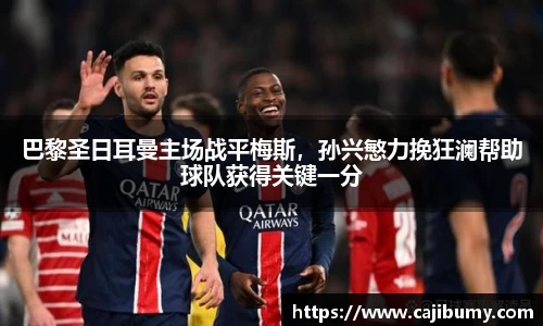 巴黎圣日耳曼主场战平梅斯，孙兴慜力挽狂澜帮助球队获得关键一分