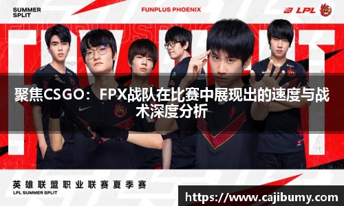 聚焦CSGO：FPX战队在比赛中展现出的速度与战术深度分析