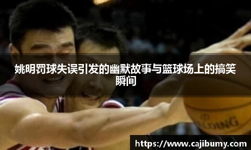 姚明罚球失误引发的幽默故事与篮球场上的搞笑瞬间
