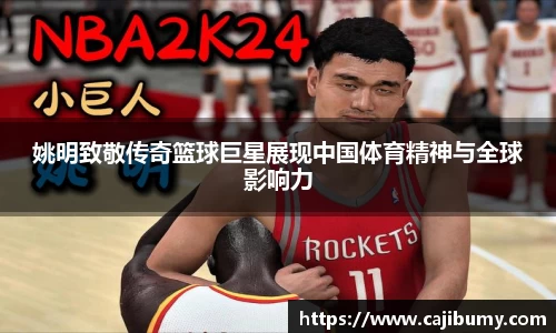 姚明致敬传奇篮球巨星展现中国体育精神与全球影响力