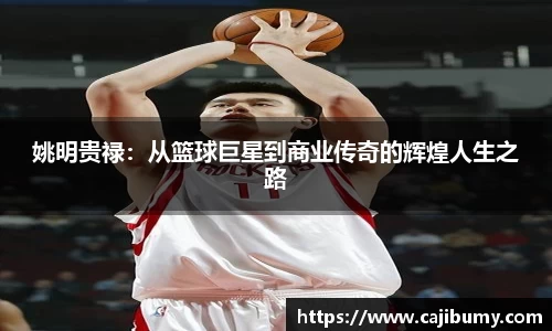姚明贵禄：从篮球巨星到商业传奇的辉煌人生之路
