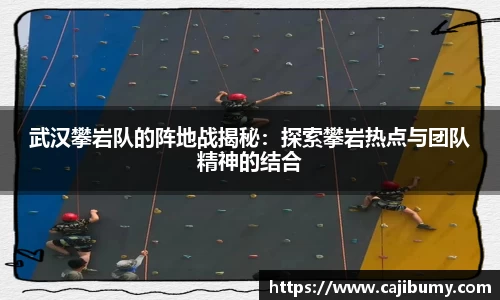 武汉攀岩队的阵地战揭秘：探索攀岩热点与团队精神的结合