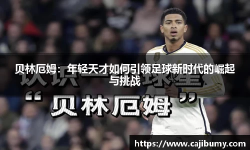 贝林厄姆：年轻天才如何引领足球新时代的崛起与挑战