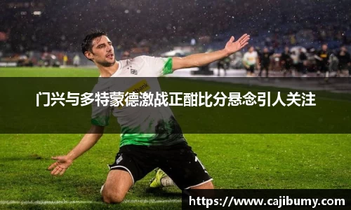 门兴与多特蒙德激战正酣比分悬念引人关注