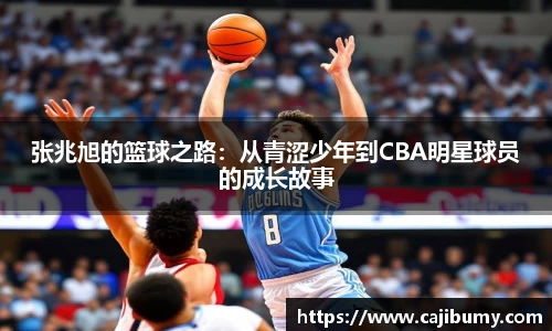 张兆旭的篮球之路：从青涩少年到CBA明星球员的成长故事