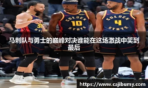 马刺队与勇士的巅峰对决谁能在这场激战中笑到最后