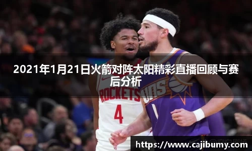 2021年1月21日火箭对阵太阳精彩直播回顾与赛后分析