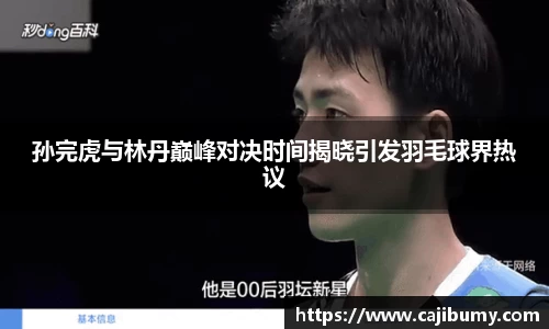 孙完虎与林丹巅峰对决时间揭晓引发羽毛球界热议