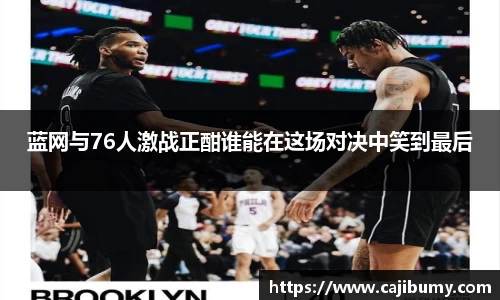 蓝网与76人激战正酣谁能在这场对决中笑到最后