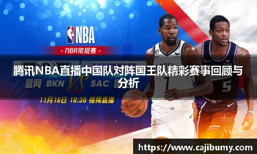 腾讯NBA直播中国队对阵国王队精彩赛事回顾与分析