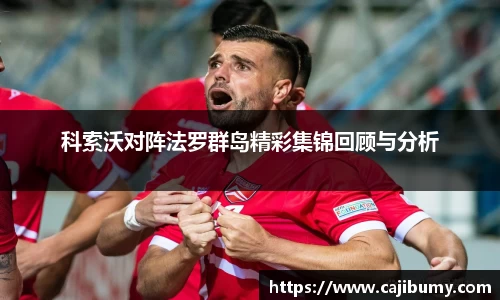 科索沃对阵法罗群岛精彩集锦回顾与分析