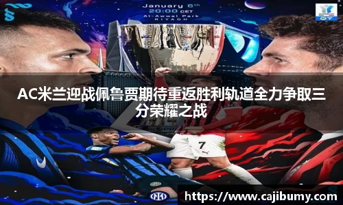 AC米兰迎战佩鲁贾期待重返胜利轨道全力争取三分荣耀之战