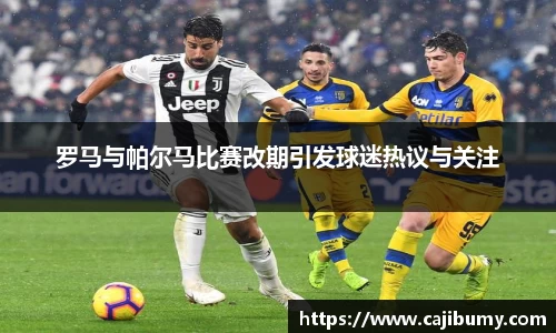 罗马与帕尔马比赛改期引发球迷热议与关注